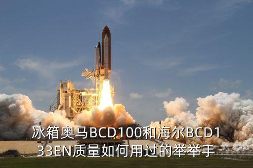 冰箱奧馬BCD100和海爾BCD133EN質量如何用過的舉舉手