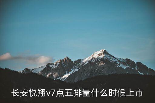 長(zhǎng)安悅翔v7點(diǎn)五排量什么時(shí)候上市