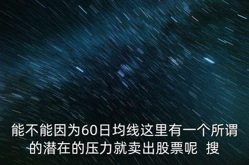 能不能因?yàn)?0日均線這里有一個(gè)所謂的潛在的壓力就賣出股票呢  搜