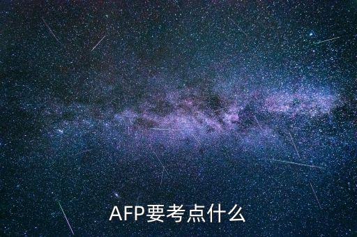 afp上午具體考什么，AFP要考點(diǎn)什么