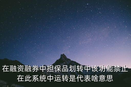 在融資融券中擔(dān)保品劃轉(zhuǎn)中該功能禁止在此系統(tǒng)中運(yùn)轉(zhuǎn)是代表啥意思