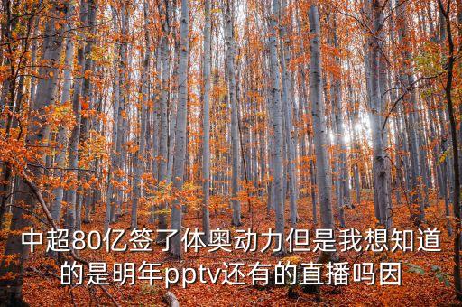 中超80億簽了體奧動力但是我想知道的是明年pptv還有的直播嗎因