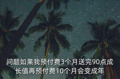 保稅科技為什么3月18變成9元的原因，問題如果我預付費3個月送完90點成長值再預付費10個月會變成年