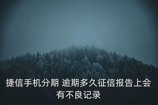 捷信手機分期 逾期多久征信報告上會有不良記錄