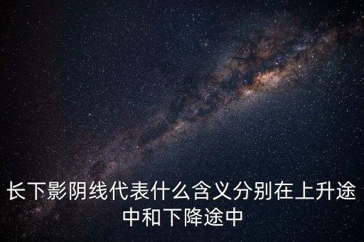 上影陰線越長代表什么意思，股價在上漲但K線收上影線較長的陰線是什么意思