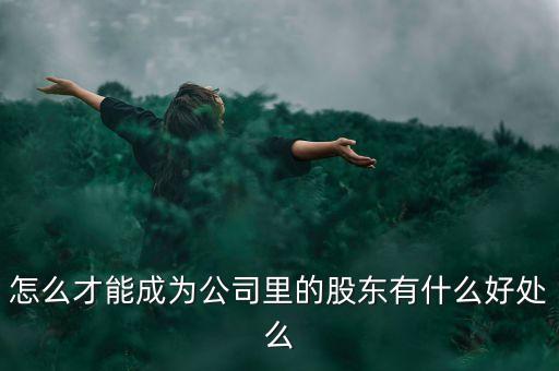 怎么才能成為公司里的股東有什么好處么