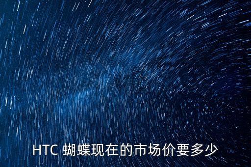 HTC 蝴蝶現(xiàn)在的市場價要多少