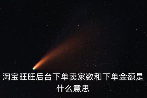 淘寶旺旺后臺下單賣家數(shù)和下單金額是什么意思