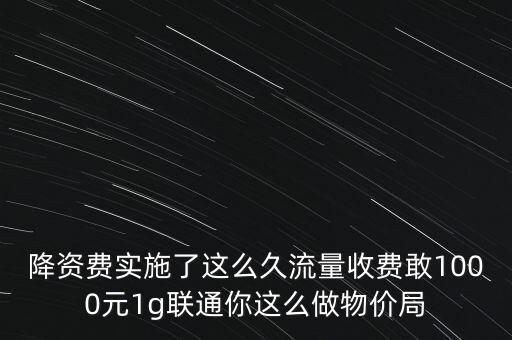 降資費實施了這么久流量收費敢1000元1g聯(lián)通你這么做物價局