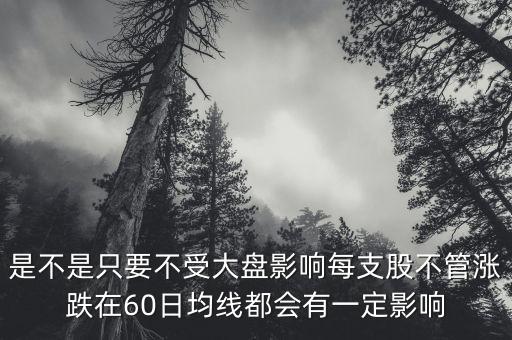 為什么60日均線下的股不能碰，是不是只要不受大盤影響每支股不管漲跌在60日均線都會有一定影響