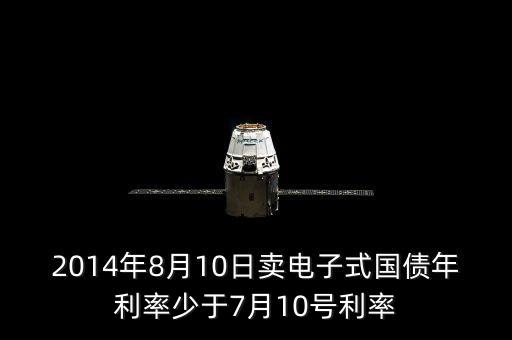 2014年8月10日賣(mài)電子式國(guó)債年利率少于7月10號(hào)利率