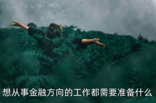 想從事金融方向的工作都需要準(zhǔn)備什么