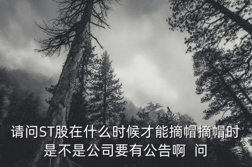 請問ST股在什么時候才能摘帽摘帽時是不是公司要有公告啊  問