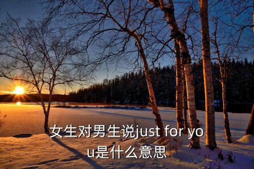 if1411什么意思，女生對(duì)男生說(shuō)just for you是什么意思