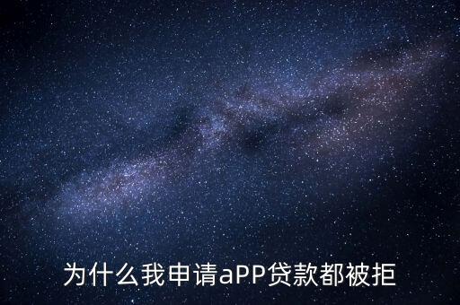 為什么我申請aPP貸款都被拒