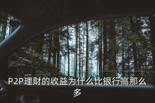 為什么p2p收益高，P2P理財?shù)氖找鏋槭裁幢茹y行高那么多