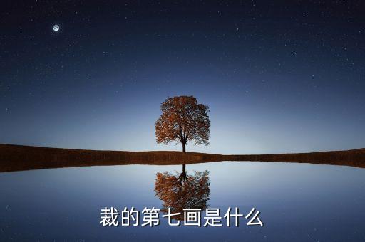 裁的第七筆是什么，裁 第7筆的筆畫(huà)是什么