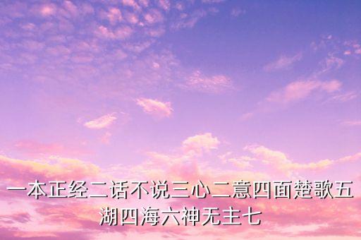 一本正經(jīng)二話不說三心二意四面楚歌五湖四海六神無主七