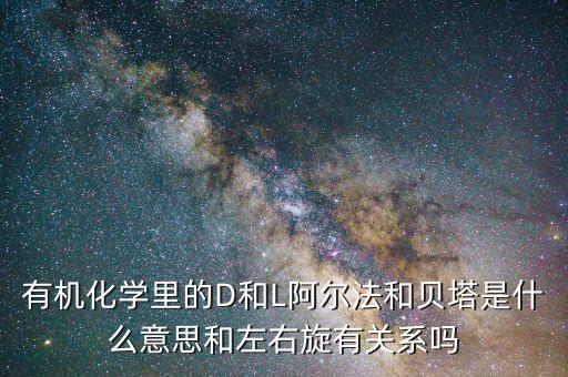 阿爾法貝塔結構是指什么，有機化學里的D和L阿爾法和貝塔是什么意思