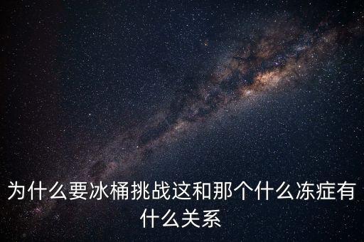 為什么要冰桶挑戰(zhàn)這和那個(gè)什么凍癥有什么關(guān)系