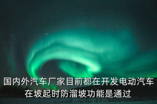 國內(nèi)外汽車廠家目前都在開發(fā)電動汽車在坡起時防溜坡功能是通過