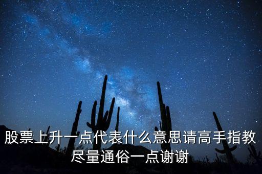 股票上升一點(diǎn)代表什么意思請(qǐng)高手指教盡量通俗一點(diǎn)謝謝