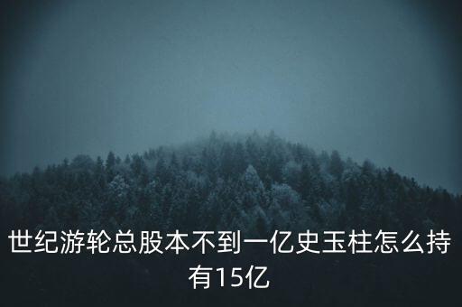 世紀(jì)游輪總股本不到一億史玉柱怎么持有15億