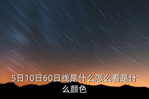 5日10日60日線是什么怎么看是什么顏色