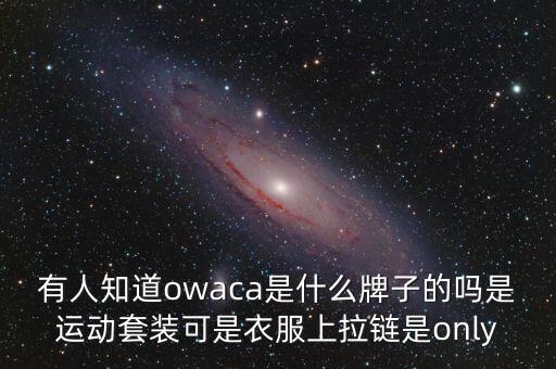 有人知道owaca是什么牌子的嗎是運動套裝可是衣服上拉鏈是only