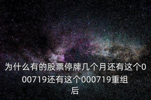 為什么有的股票停牌幾個月還有這個000719還有這個000719重組后