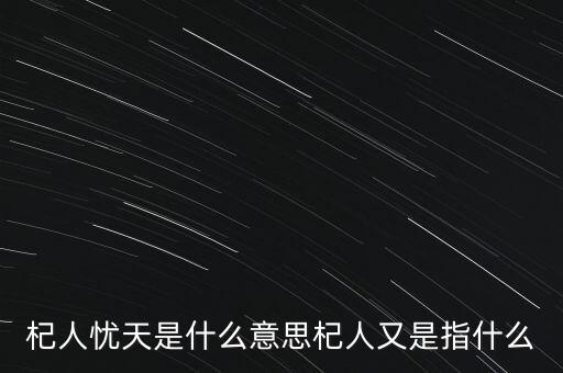 杞人憂天是什么意思杞人又是指什么