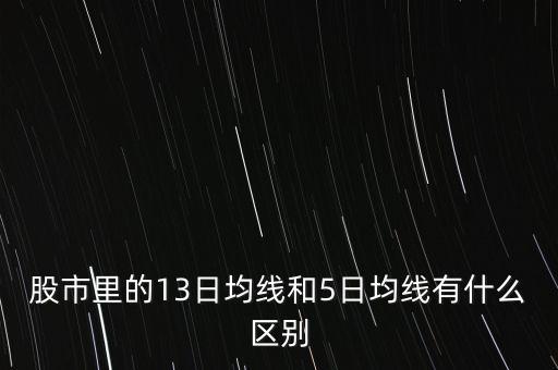 股市里的13日均線和5日均線有什么區(qū)別