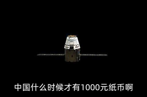 中國什么時(shí)候才有1000元紙幣啊