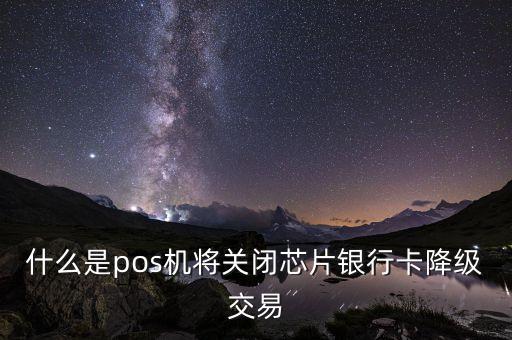 什么是pos機(jī)將關(guān)閉芯片銀行卡降級(jí)交易