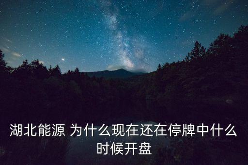 湖北能源 為什么現(xiàn)在還在停牌中什么時候開盤