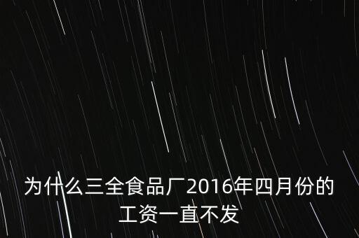 為什么三全食品廠2016年四月份的工資一直不發(fā)