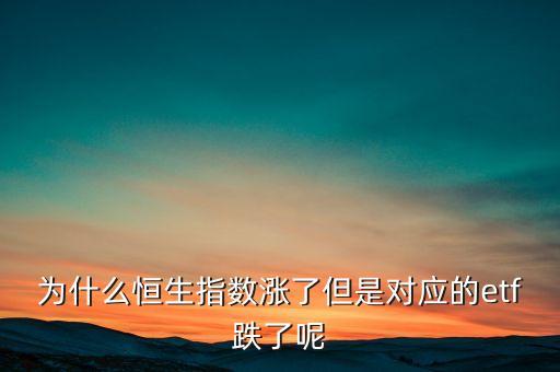 為什么恒生指數(shù)漲了但是對應(yīng)的etf跌了呢