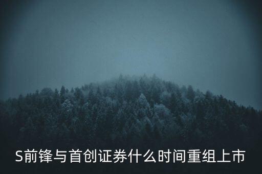 S前鋒與首創(chuàng)證券什么時(shí)間重組上市