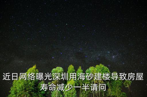 近日網(wǎng)絡(luò)曝光深圳用海砂建樓導(dǎo)致房屋壽命減少一半請問