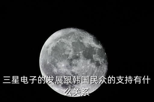 韓國為什么扶持三星，三星電子的發(fā)展跟韓國民眾的支持有什么關(guān)系