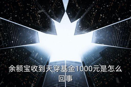 余額寶收到天穿基金1000元是怎么回事