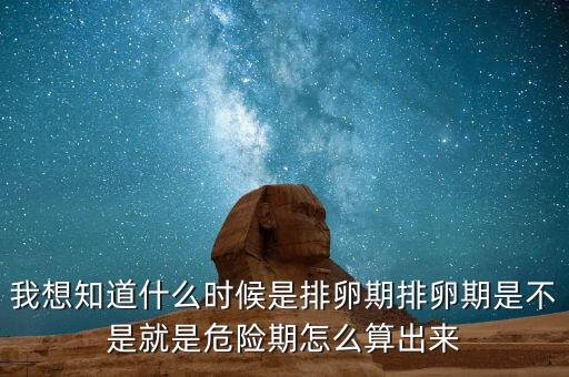 我想知道什么時候是排卵期排卵期是不是就是危險(xiǎn)期怎么算出來