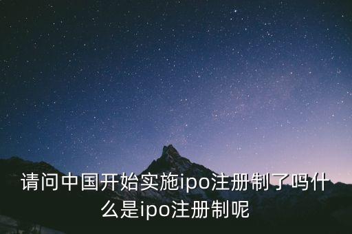 請(qǐng)問(wèn)中國(guó)開(kāi)始實(shí)施ipo注冊(cè)制了嗎什么是ipo注冊(cè)制呢