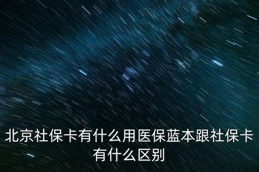 北京社?？ㄓ惺裁从冕t(yī)保藍(lán)本跟社保卡有什么區(qū)別