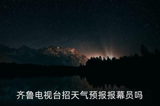 齊魯電視臺(tái)招天氣預(yù)報(bào)報(bào)幕員嗎