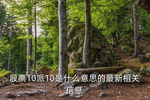 股票10派10是什么意思的最新相關(guān)信息