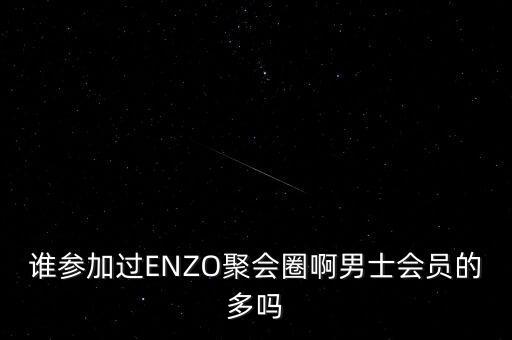 誰參加過ENZO聚會(huì)圈啊男士會(huì)員的多嗎