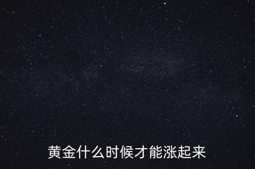 黃金什么時能漲，黃金股什么時候會暴漲