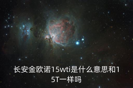 長安金歐諾15wti是什么意思和15T一樣嗎