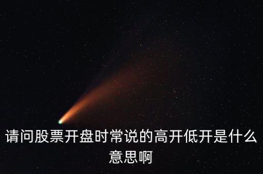 請問股票開盤時常說的高開低開是什么意思啊